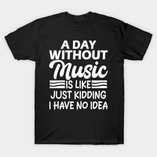 A day without music is like Just kidding I have no idea T-Shirt